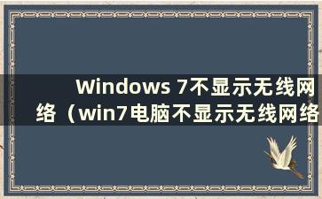 Windows 7不显示无线网络（win7电脑不显示无线网络）